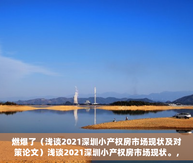 燃爆了（浅谈2021深圳小产权房市场现状及对策论文）浅谈2021深圳小产权房市场现状。，浅谈2021深圳小产权房市场现状及对策研究，