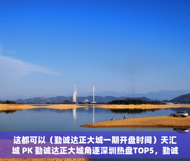 这都可以（勤诚达正大城一期开盘时间）天汇城 PK 勤诚达正大城角逐深圳热盘TOP5，勤诚达正大城四期价格，