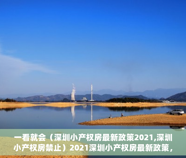 一看就会（深圳小产权房最新政策2021,深圳小产权房禁止）2021深圳小产权房最新政策，官方发布，2021年以后深圳小产权，