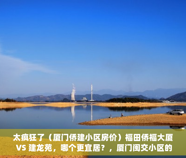 太疯狂了（厦门侨建小区房价）福田侨福大厦 VS 建龙苑，哪个更宜居？，厦门闽交小区的房子为什么便宜，