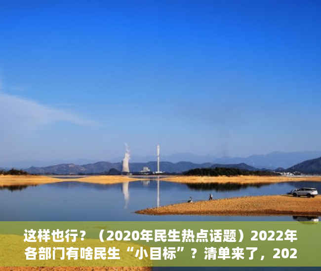 这样也行？（2020年民生热点话题）2022年各部门有啥民生“小目标”？清单来了，2020年社会民生热点话题，