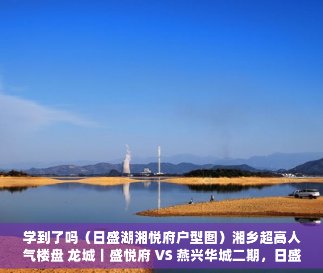 学到了吗（日盛湖湘悦府户型图）湘乡超高人气楼盘 龙城丨盛悦府 VS 燕兴华城二期，日盛湖湘悦府什么时候交房，