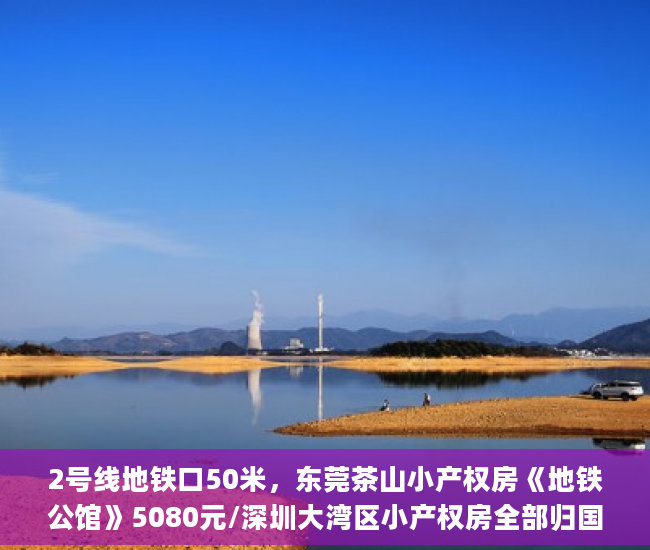 2号线地铁口50米，东莞茶山小产权房《地铁公馆》5080元/深圳大湾区小产权房全部归国家平米起东莞茶山小产权房最新开盘_小产权房