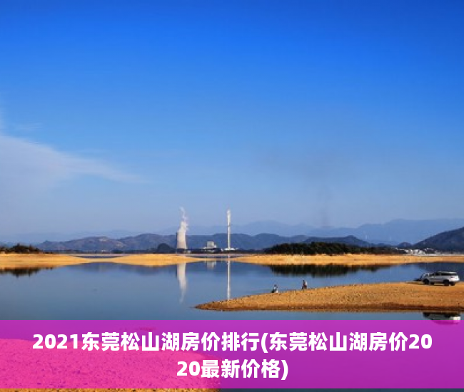 2021东莞松山湖房价排行(东莞松山湖房价2020最新价格)