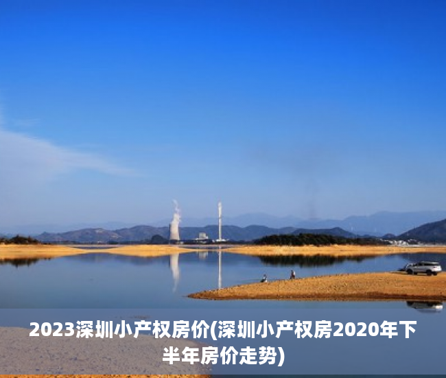 2023深圳小产权房价(深圳小产权房2020年下半年房价走势)