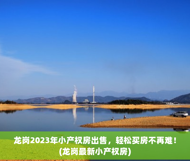 龙岗2023年小产权房出售，轻松买房不再难！(龙岗最新小产权房)