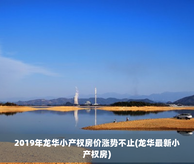 2019年龙华小产权房价涨势不止(龙华最新小产权房)