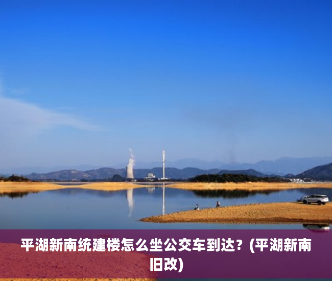 平湖新南统建楼怎么坐公交车到达？(平湖新南旧改)