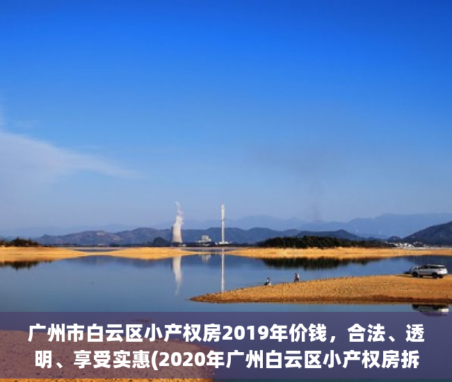 广州市白云区小产权房2019年价钱，合法、透明、享受实惠(2020年广州白云区小产权房拆不)