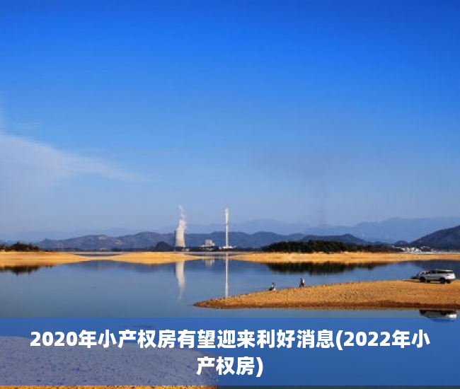 2020年小产权房有望迎来利好消息(2022年小产权房)