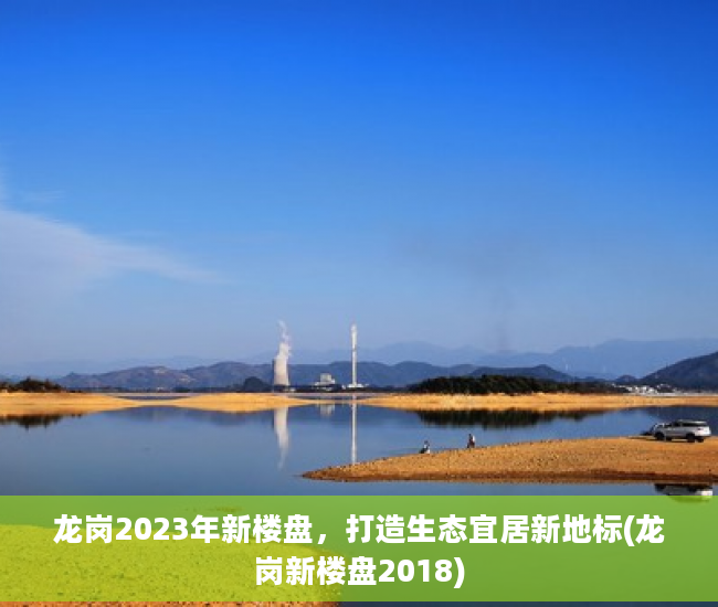 龙岗2023年新楼盘，打造生态宜居新地标(龙岗新楼盘2018)