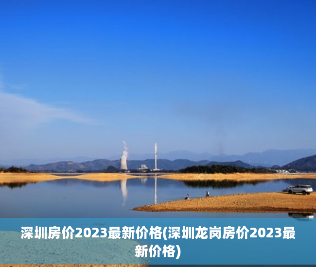 深圳房价2023最新价格(深圳龙岗房价2023最新价格)