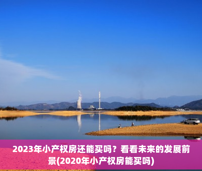 2023年小产权房还能买吗？看看未来的发展前景(2020年小产权房能买吗)