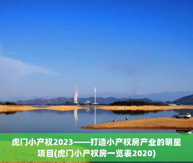 虎门小产权2023——打造小产权房产业的明星项目(虎门小产权房一览表2020)