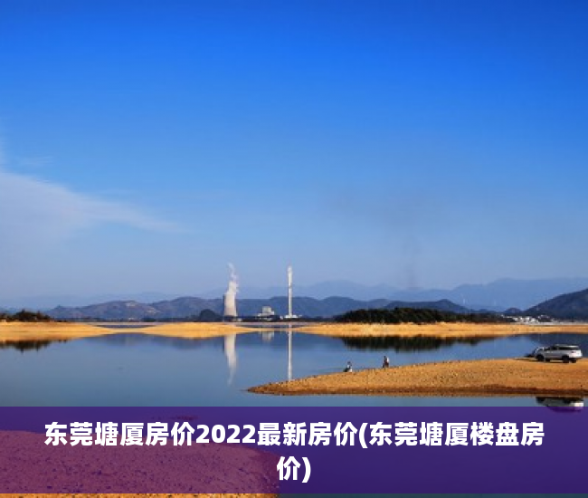 东莞塘厦房价2022最新房价(东莞塘厦楼盘房价)