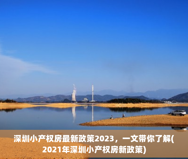 深圳小产权房最新政策2023，一文带你了解(2021年深圳小产权房新政策)