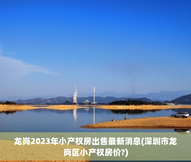 龙岗2023年小产权房出售最新消息(深圳市龙岗区小产权房价?)