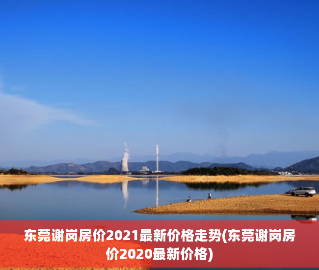 东莞谢岗房价2021最新价格走势(东莞谢岗房价2020最新价格)