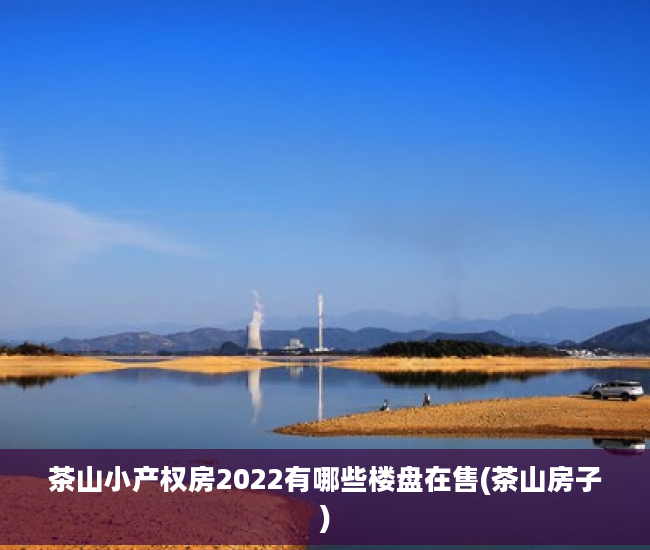 茶山小产权房2022有哪些楼盘在售(茶山房子)