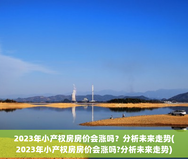 2023年小产权房房价会涨吗？分析未来走势(2023年小产权房房价会涨吗?分析未来走势)