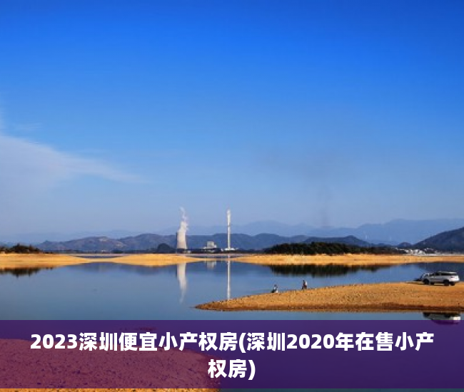 2023深圳便宜小产权房(深圳2020年在售小产权房)