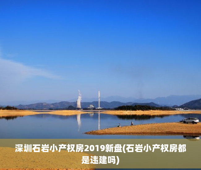 深圳石岩小产权房2019新盘(石岩小产权房都是违建吗)