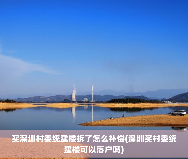 买深圳村委统建楼拆了怎么补偿(深圳买村委统建楼可以落户吗)