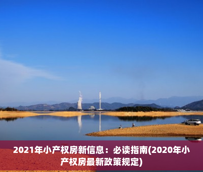 2021年小产权房新信息：必读指南(2020年小产权房最新政策规定)