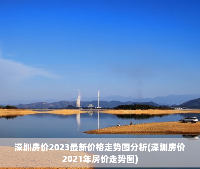 深圳房价2023最新价格走势图分析(深圳房价2021年房价走势图)