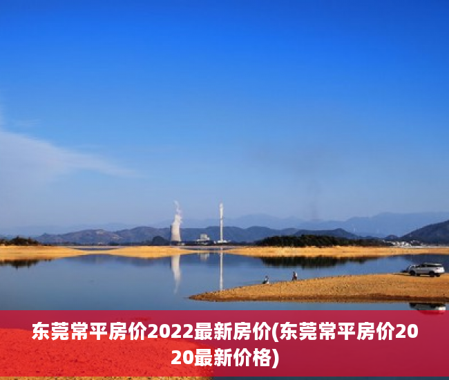 东莞常平房价2022最新房价(东莞常平房价2020最新价格)