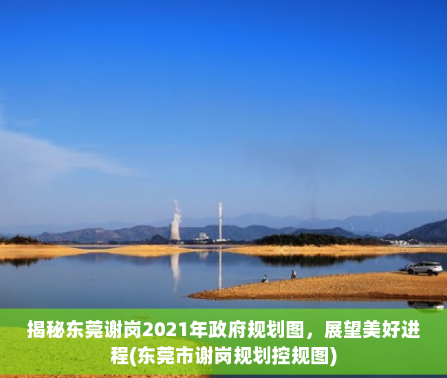 揭秘东莞谢岗2021年政府规划图，展望美好进程(东莞市谢岗规划控规图)