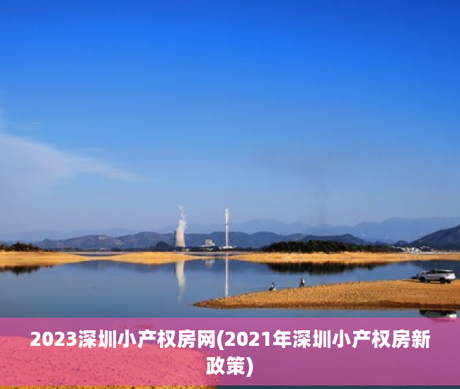 2023深圳小产权房网(2021年深圳小产权房新政策)