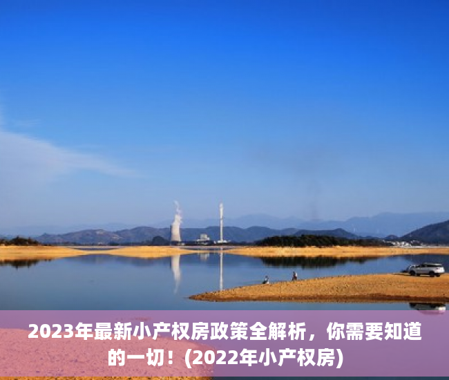 2023年最新小产权房政策全解析，你需要知道的一切！(2022年小产权房)