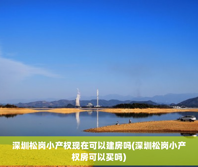 深圳松岗小产权现在可以建房吗(深圳松岗小产权房可以买吗)