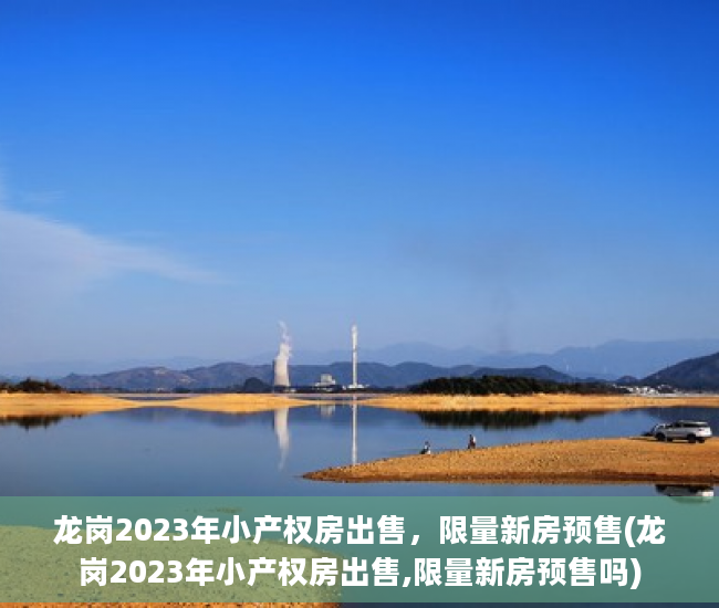 龙岗2023年小产权房出售，限量新房预售(龙岗2023年小产权房出售,限量新房预售吗)