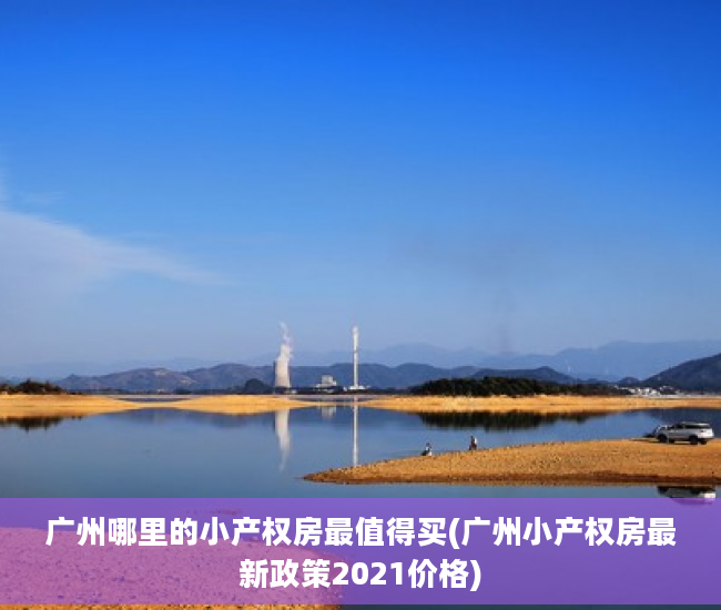 广州哪里的小产权房最值得买(广州小产权房最新政策2021价格)