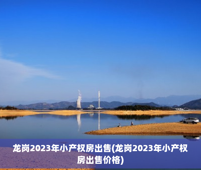 龙岗2023年小产权房出售(龙岗2023年小产权房出售价格)