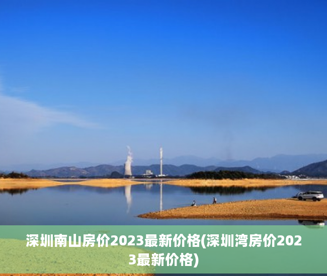 深圳南山房价2023最新价格(深圳湾房价2023最新价格)