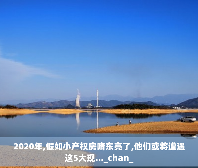 2020年,假如小产权房隋东亮了,他们或将遭遇这5大现..._chan_