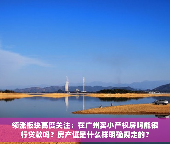 领涨板块高度关注：在广州买小产权房吗能银行贷款吗？房产证是什么样明确规定的？