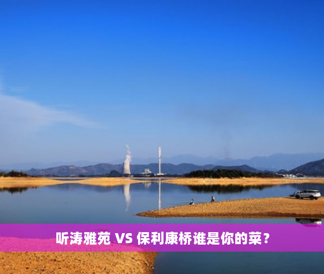 听涛雅苑 VS 保利康桥谁是你的菜？