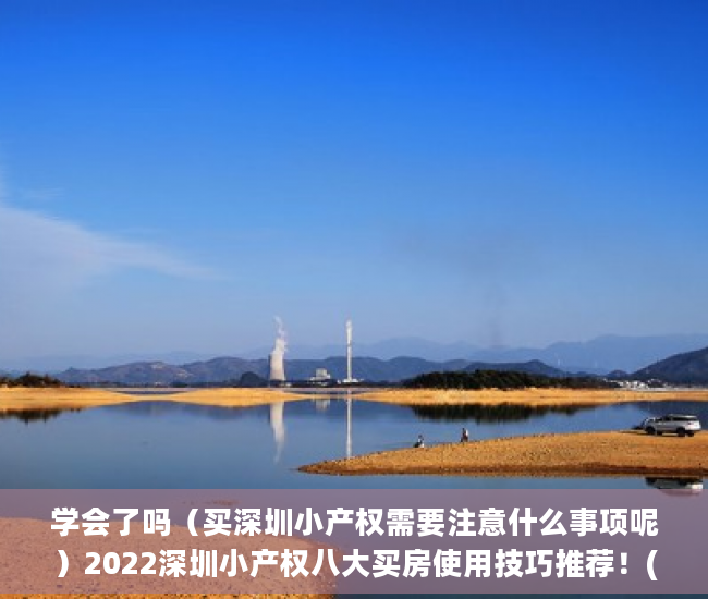 学会了吗（买深圳小产权需要注意什么事项呢）2022深圳小产权八大买房使用技巧推荐！(你必须知道的买房秘籍)，买深圳小产权需要注意什么事项和手续，