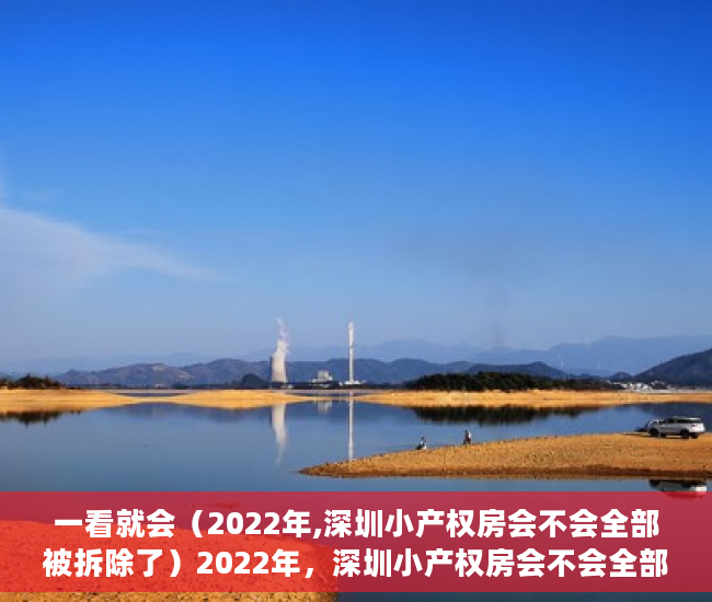 一看就会（2022年,深圳小产权房会不会全部被拆除了）2022年，深圳小产权房会不会全部被拆除？，深圳小产权会拆吗，