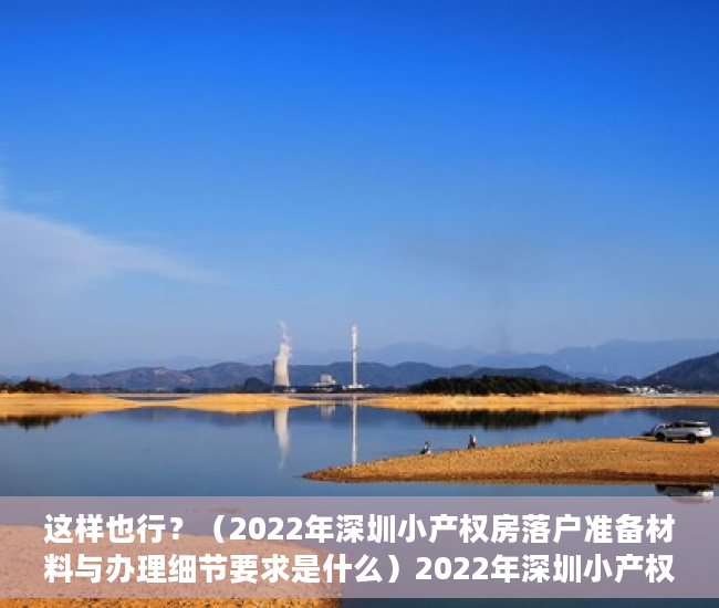 这样也行？（2022年深圳小产权房落户准备材料与办理细节要求是什么）2022年深圳小产权房落户准备材料与办理细节，2022年深圳小产权房落户准备材料与办理细节要求最新，