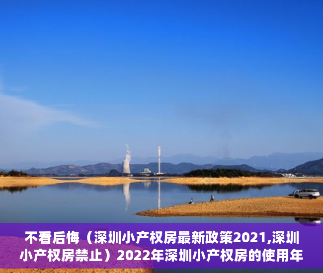 不看后悔（深圳小产权房最新政策2021,深圳小产权房禁止）2022年深圳小产权房的使用年限是多少年？，2020年深圳小产权，